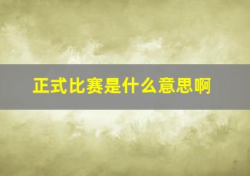 正式比赛是什么意思啊