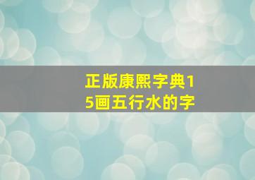 正版康熙字典15画五行水的字