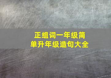 正组词一年级简单升年级造句大全