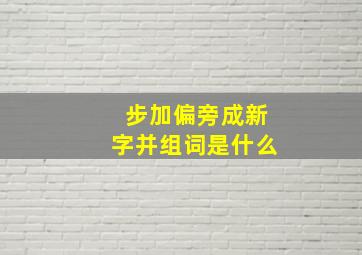 步加偏旁成新字并组词是什么