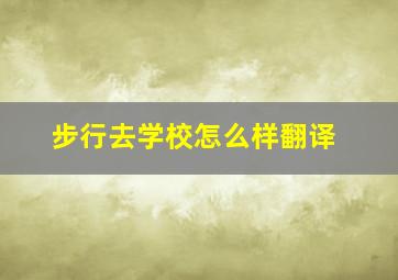 步行去学校怎么样翻译