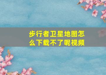 步行者卫星地图怎么下载不了呢视频