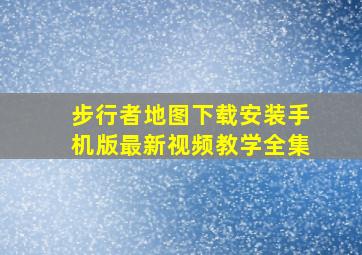 步行者地图下载安装手机版最新视频教学全集