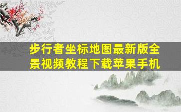 步行者坐标地图最新版全景视频教程下载苹果手机