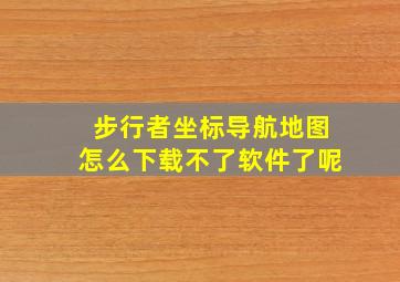 步行者坐标导航地图怎么下载不了软件了呢