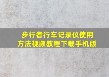 步行者行车记录仪使用方法视频教程下载手机版