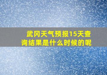 武冈天气预报15天查询结果是什么时候的呢