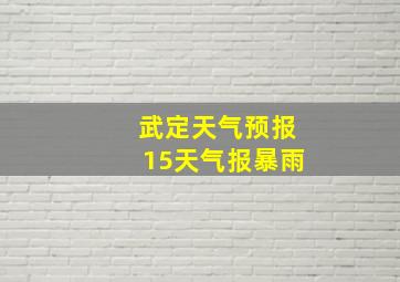 武定天气预报15天气报暴雨