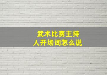 武术比赛主持人开场词怎么说