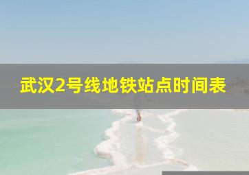 武汉2号线地铁站点时间表