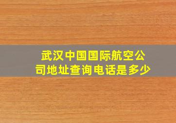 武汉中国国际航空公司地址查询电话是多少