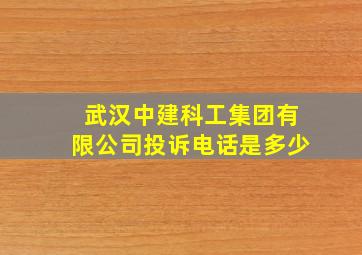 武汉中建科工集团有限公司投诉电话是多少