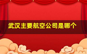 武汉主要航空公司是哪个