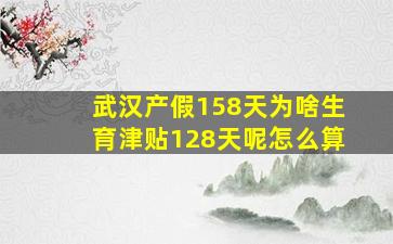 武汉产假158天为啥生育津贴128天呢怎么算