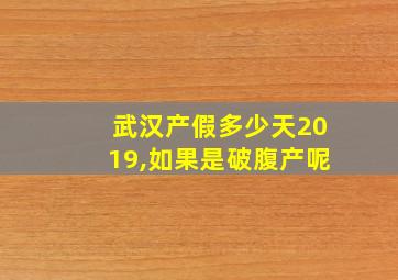 武汉产假多少天2019,如果是破腹产呢