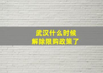 武汉什么时候解除限购政策了