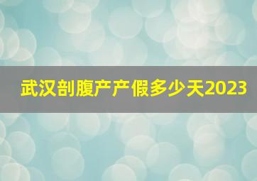 武汉剖腹产产假多少天2023