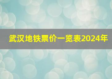 武汉地铁票价一览表2024年