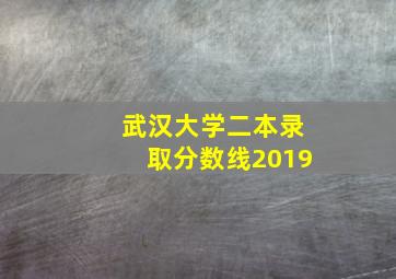 武汉大学二本录取分数线2019