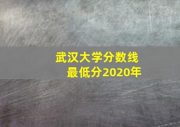 武汉大学分数线最低分2020年