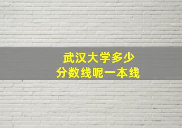 武汉大学多少分数线呢一本线