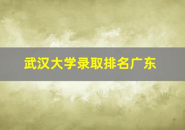 武汉大学录取排名广东