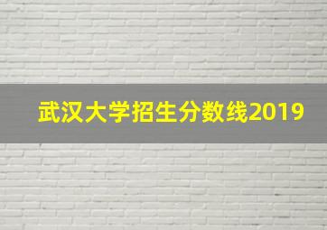 武汉大学招生分数线2019