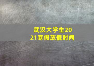 武汉大学生2021寒假放假时间