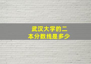 武汉大学的二本分数线是多少