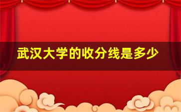 武汉大学的收分线是多少