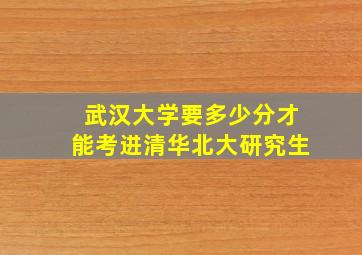 武汉大学要多少分才能考进清华北大研究生