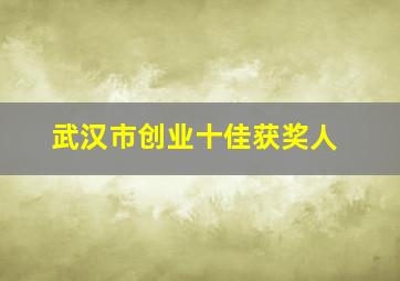 武汉市创业十佳获奖人