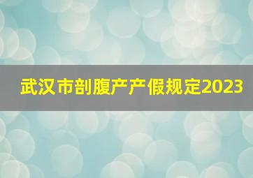 武汉市剖腹产产假规定2023