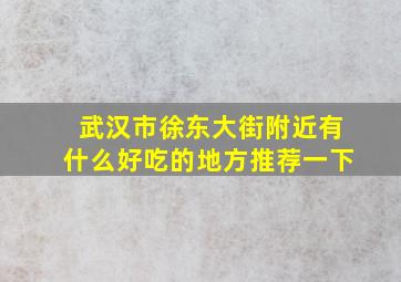 武汉市徐东大街附近有什么好吃的地方推荐一下