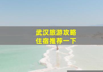 武汉旅游攻略住宿推荐一下