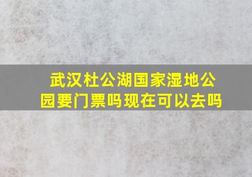 武汉杜公湖国家湿地公园要门票吗现在可以去吗