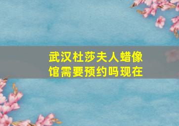 武汉杜莎夫人蜡像馆需要预约吗现在