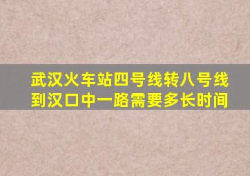 武汉火车站四号线转八号线到汉口中一路需要多长时间