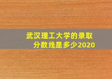 武汉理工大学的录取分数线是多少2020