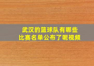 武汉的篮球队有哪些比赛名单公布了呢视频