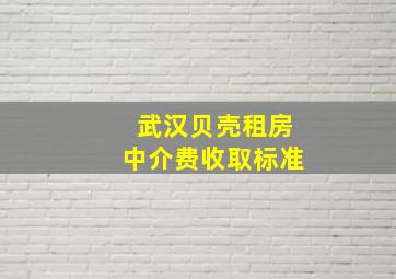 武汉贝壳租房中介费收取标准