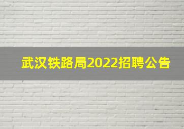 武汉铁路局2022招聘公告