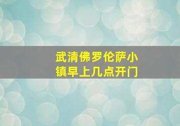 武清佛罗伦萨小镇早上几点开门