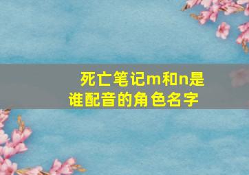 死亡笔记m和n是谁配音的角色名字