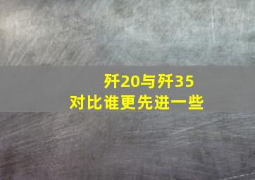 歼20与歼35对比谁更先进一些