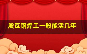 殷瓦钢焊工一般能活几年