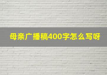 母亲广播稿400字怎么写呀