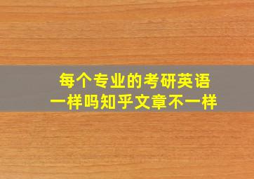 每个专业的考研英语一样吗知乎文章不一样