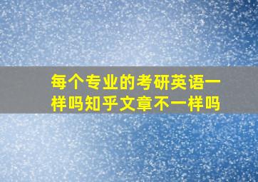 每个专业的考研英语一样吗知乎文章不一样吗