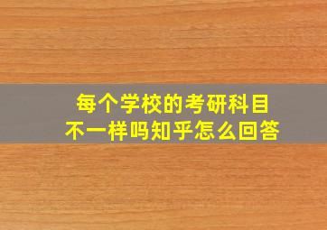 每个学校的考研科目不一样吗知乎怎么回答